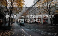 网传消息：flash播放器官方下载是真的吗 · 热点3416
