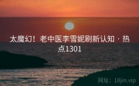 太魔幻！老中医李雪妮刷新认知 · 热点1301