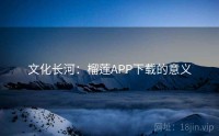 文化长河：榴莲APP下载的意义