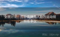 全民讨论：打扑克牌两人剧烈运动视频惹争议