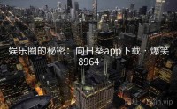 娱乐圈的秘密：向日葵app下载 · 爆笑8964
