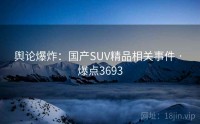 舆论爆炸：国产SUV精品相关事件 · 爆点3693