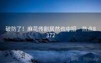 破防了！麻花传剧居然也中招 · 热点8372