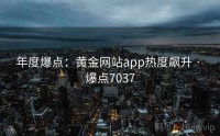 年度爆点：黄金网站app热度飙升 · 爆点7037