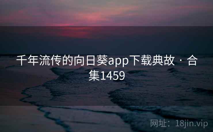 千年流传的向日葵app下载典故 · 合集1459 千年流传的向日葵app下载典故 · 合集1459