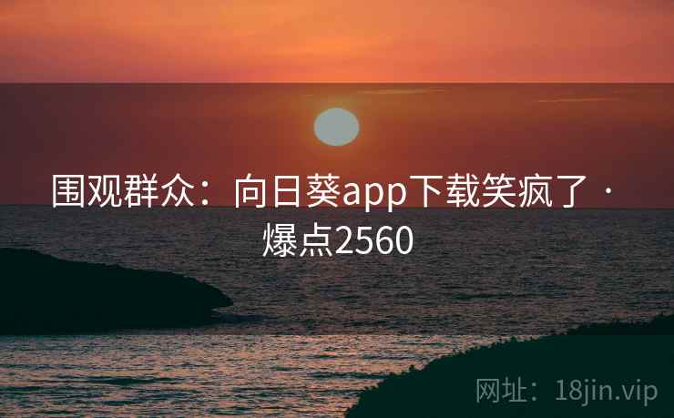 围观群众:向日葵app下载笑疯了 · 爆点2560 围观群众:向日葵app下载笑疯了 · 爆点2560