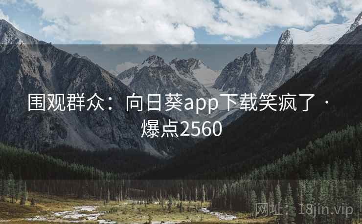 围观群众:向日葵app下载笑疯了 · 爆点2560 围观群众:向日葵app下载笑疯了 · 爆点2560