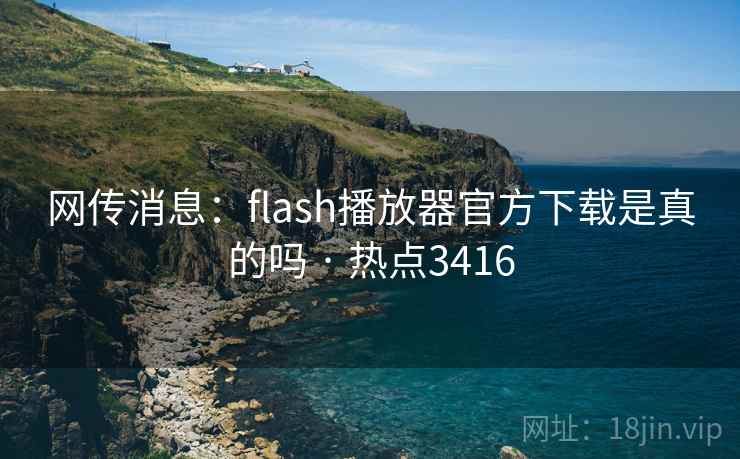 网传消息:flash播放器官方下载是真的吗 · 热点3416 网传消息:flash播放器官方下载是真的吗 · 热点3416