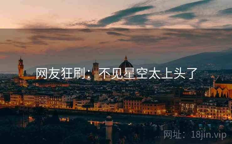 网友狂刷:不见星空太上头了 网友狂刷:不见星空太上头了