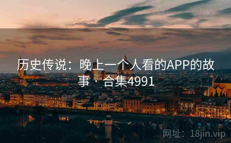 历史传说：晚上一个人看的APP的故事 · 合集4991