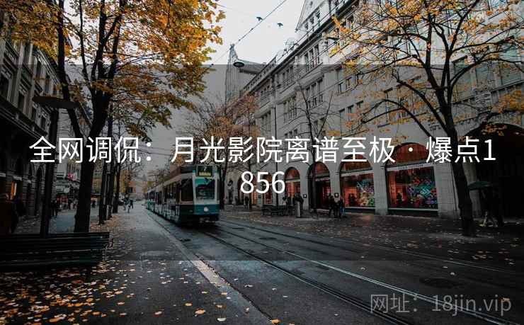 全网调侃：月光影院离谱至极 · 爆点1856